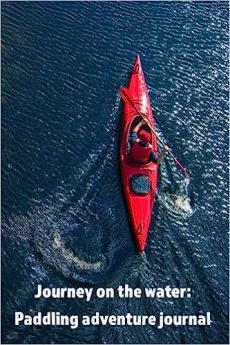 Paddling Adventure Journal: Unleash Your Kayaking Adventures with the New Kayaking/Paddleboard SUP/Canoe Journal